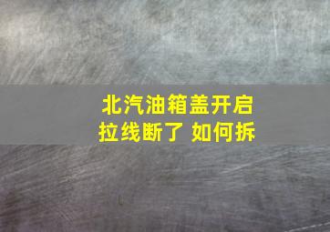 北汽油箱盖开启拉线断了 如何拆